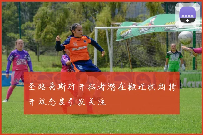 圣路易斯对开拓者潜在搬迁收购持开放态度引发关注