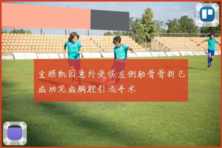 金顺凯因意外受伤左侧肋骨骨折已成功完成胸腔引流手术