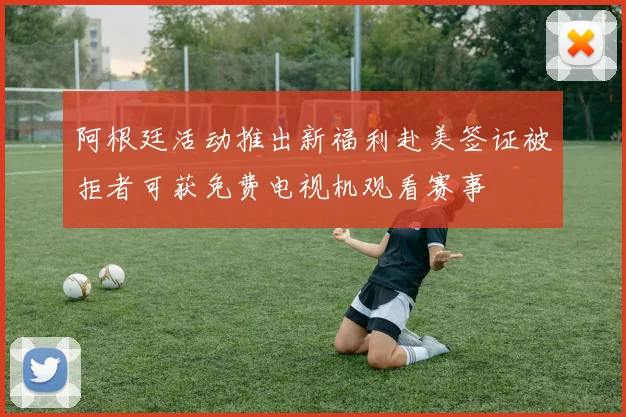阿根廷活动推出新福利赴美签证被拒者可获免费电视机观看赛事