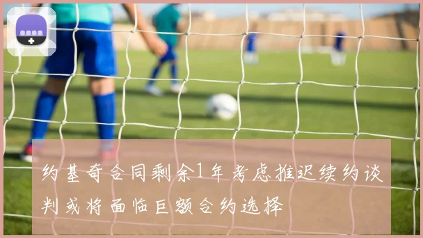 约基奇合同剩余1年考虑推迟续约谈判或将面临巨额合约选择