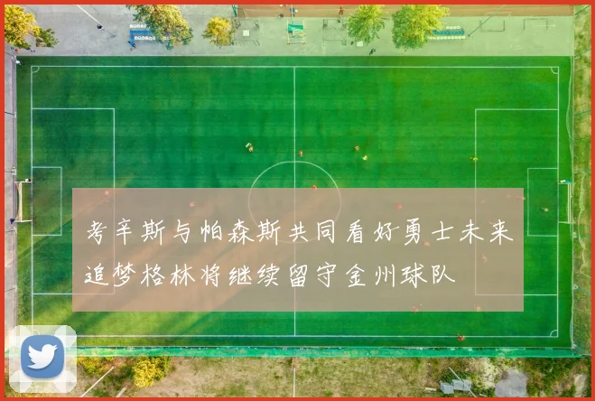 考辛斯与帕森斯共同看好勇士未来追梦格林将继续留守金州球队